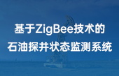 【智慧能源应用】基于ZigBee技术的石油探井状态监测系统