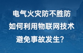 电气火灾防不胜防，如何利用物联网技术避免事故发生？