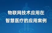 物联网技术应用在智慧医疗的应用案例