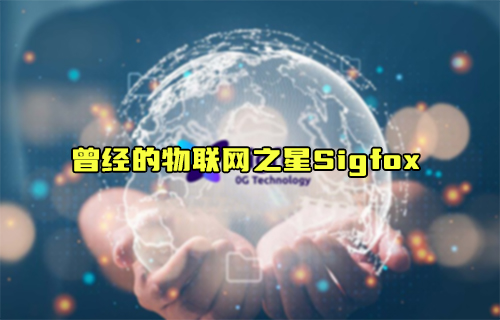 【科普视频】曾经的物联网之星Sigfox能否再次比肩LoRa？