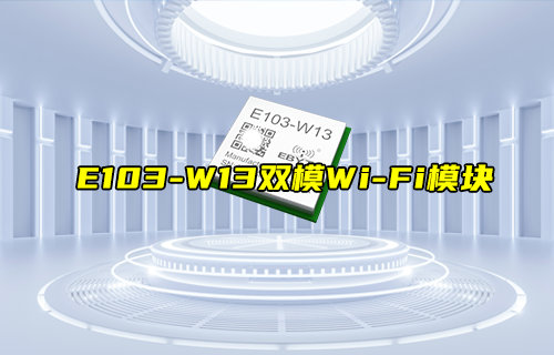 【新品推荐】E103-W13双模WiFi模块产品功能简介