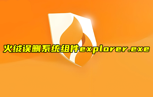 【物联科普】火绒误删系统组件explorer.exe