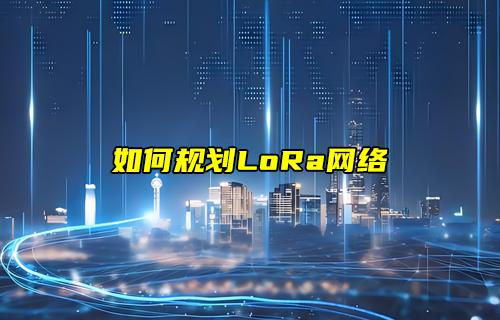 【LoRa技术解析】lora网络规划及部署详解