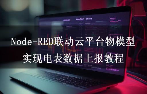 Node-RED联动云平台物模型实现电表数据上报教程