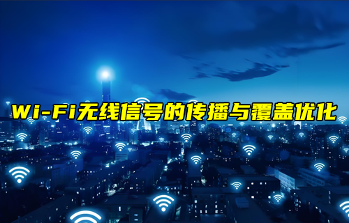 【WiFi技术解析】WiFi无线信号的传播与覆盖优化