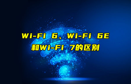 【物联科普】Wi-Fi 6、Wi-Fi 6E和Wi-Fi7的区别